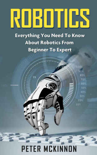 Robotics Mastery, Robotics 101 Robotics: Everything You Need to Know About Robotics From Beginner to Expert