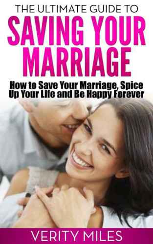 The Ultimate Guide to Saving Your Marriage: How to Save Your Marriage, Spice Up Your Life And Be Happy Forever