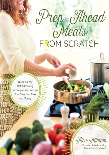 Prep-Ahead Meals from Scratch: Quick & Easy Batch Cooking Techniques and Recipes That Save You Time and Money