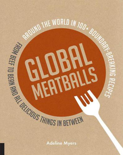 Global Meatballs: Around the World in Over 100 Boundary Breaking Recipes, From Beef to Bean and All Delicious Things in Between