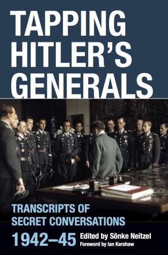 Tapping Hitler's Generals: Transcripts of Secret Conversations 1942-45