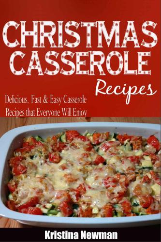 Christmas Casseroles: Delicious, Fast & Easy Casseroles Recipes that Everyone Will Enjoy