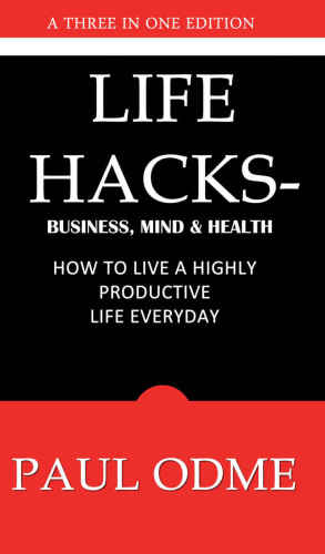 Life Hacks: Business, Mind & Health: How To Live A Highly Productive Life Everyday