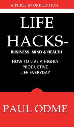 Life Hacks: Business, Mind & Health: How To Live A Highly Productive Life Everyday