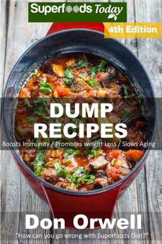 Dump Recipes: Fourth Edition: 80 Dump Meals, Dump Dinners Recipes, Quick & Easy Cooking Recipes, Antioxidants & Phytochemicals: Soups Stews and Chilis, ... Free Cooking-Slow Cooker Recipes Book 161)