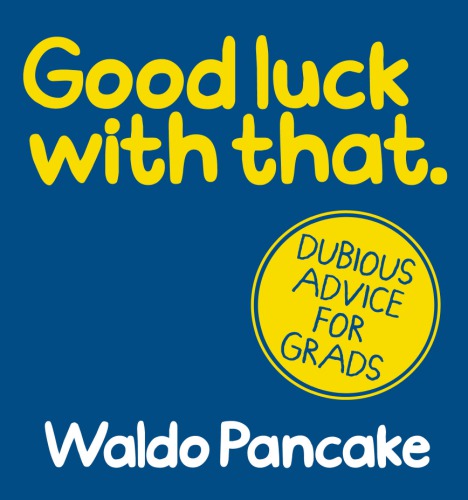 Good Luck with That: Dubious Advice for Grads