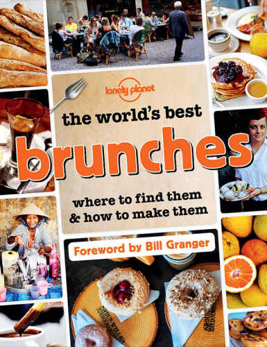 Lonely Planet The World's Best Brunches: Where to Find Them and How to Make Them