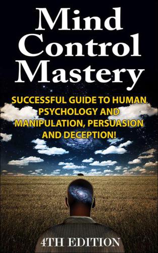Mind Control Mastery 4th Edition: Successful Guide to Human Psychology and Manipulation, Persuasion and Deception!