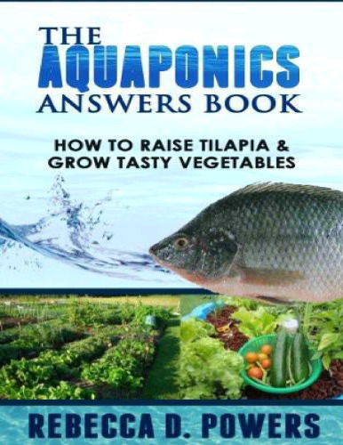 The Aquaponics Answers Book: How To Raise Tilapia & Grow Tasty Vegetables