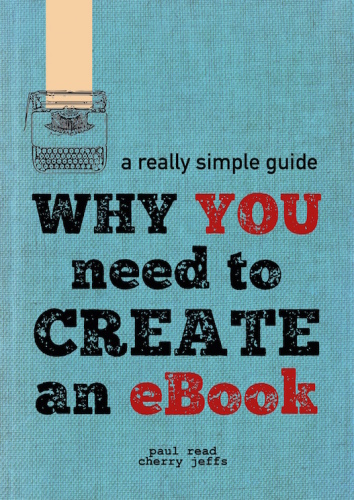 Why You Need to Create an eBook: A Really Simple Guide to Digital Publishing and Distribution