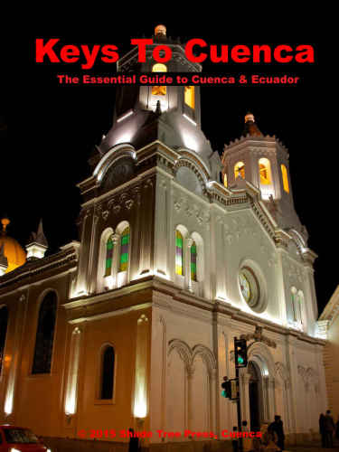 Keys to Cuenca, Ecuador: The Essential Guide To Cuenca in Words and Pictures