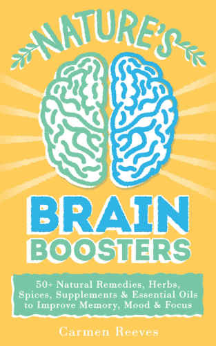 Nature's Brain Boosters: 50 Natural Remedies, Herbs, Spices, Supplements & Essential Oils to Improve Your Memory, Mood & Focus