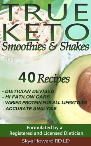 TRUE KETO Smoothies and Shakes: 40 Recipes by a Registered and Licensed Dietician that are Low Carb, Hi Fat, with Varied Levels of Protein to Cater for ... Requirements