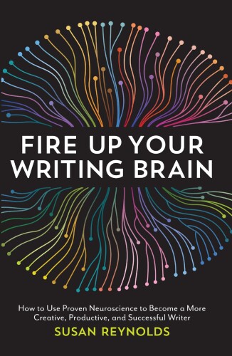 Fire up your writing brain : how to use proven neuroscience to become a more creative, productive, and successful writer