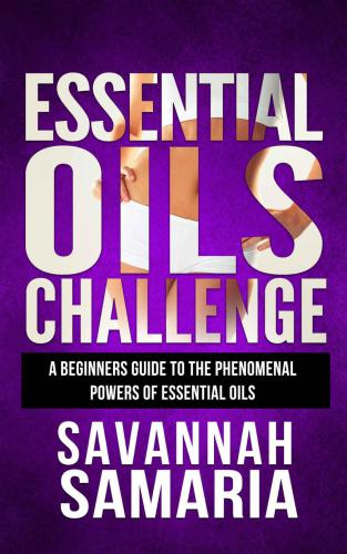 Essential Oils Challenge: A Beginners Guide To The Phenomenal Powers Of Essential Oils-Essential Oil Recipes For Aromatherapy, Stress Relief And Anti-Aging ... Bonus, Essential Oils Guide, Weight Loss)