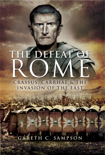 Defeat of Rome: Crassus, Carrhae, and the Invasion of the East