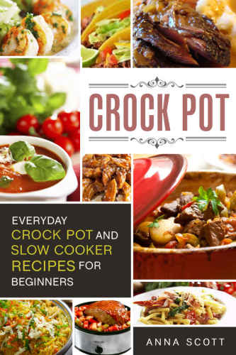 Crock Pot: Everyday Crock Pot and Slow Cooker Recipes for Beginners