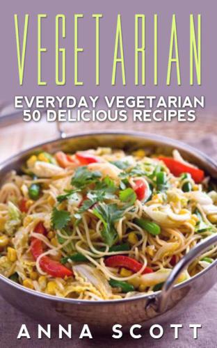 Vegetarian: Everyday Vegetarian 50 Delicious Recipes