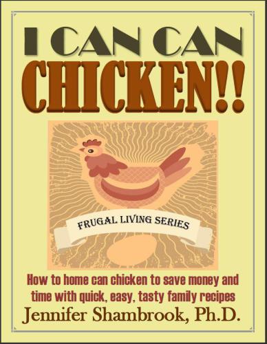 I CAN CAN CHICKEN! ! How to home can chicken to save money and time with quick, easy, tasty family recipes