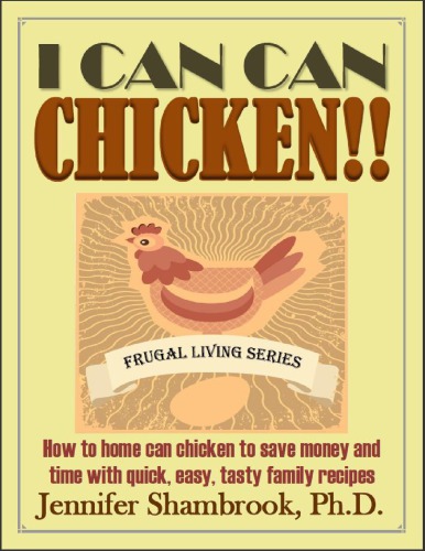 I CAN CAN CHICKEN! ! How to home can chicken to save money and time with quick, easy, tasty family recipes Frugal Living Series 2