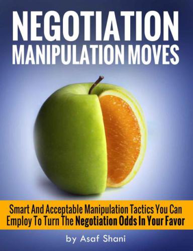 Negotiation Manipulation Moves: Smart And Acceptable Manipulation Tactics You Can Employ To Turn The Negotiation Odds In Your Favor