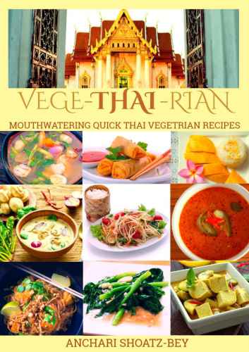THAI FOOD: VEGE-THAI-RIAN: MOUTHWATERING THAI VEGETARIAN RECIPES: Child Approved Simple Recipes, Fusion Dishes and deserts. Cook, Smile and Love