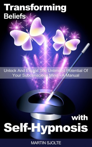 Transforming Beliefs with Self-Hypnosis: Unlock and Exploit The Unlimited Potential of Your Subconscious Mind: a Manual