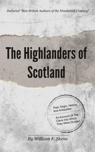 The highlanders of Scotland, their origin, history, and antiquities ; with a sketch of their manners and customs, and an account of the clans into which they were divided and of the state of society which existed among them