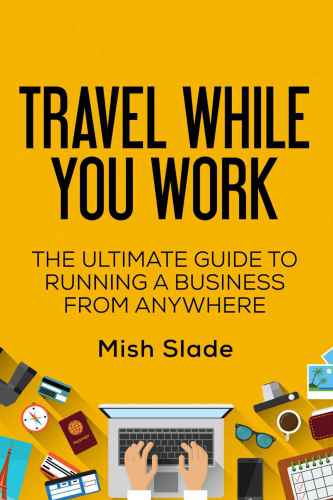 Travel While You Work - The Ultimate Guide to Running a Business from Anywhere