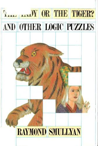 The Lady or the Tiger And Other Logic Puzzles Including a Mathematical Novel That Features Gödel's Great Discovery