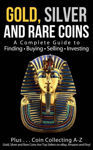 Gold, Silver and Rare Coins: A Complete Guide To Finding Buying Selling Investing: Plus...Coin Collecting A-Z: Gold, Silver and Rare Coins Are Top Sellers on eBay, Amazon and Etsy