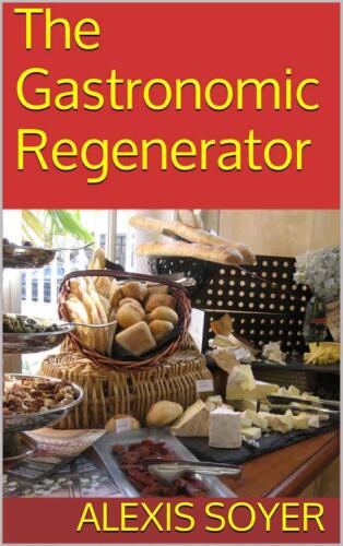 The gastronomic regenerator : a simplified and entirely new system of cookery, with nearly two thousand practical receipts suited to the income of all classes