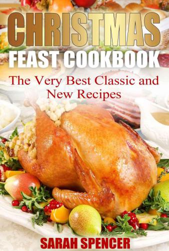 Christmas Feast Cookbook: The Very Best Classic and New Recipes