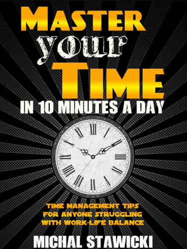 How to Change Your Life in 10 Minutes a Day 4 Minutes a Day: Time Management Tips for Anyone Struggling With Work-Life Balance