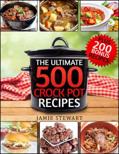 Crock Pot Recipes - The Ultimate 500 CrockPot Recipes Cookbook