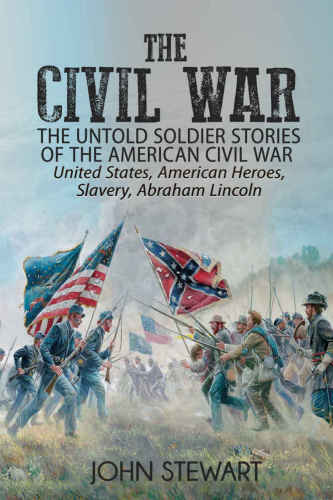 The Civil War: The Untold Soldier Stories of the American Civil War: United States, American Heroes, Slavery, Abraham Lincoln