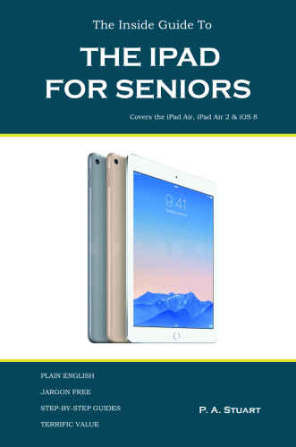 The Inside Guide to the iPad for Seniors: Covers the iPad Air, iPad Air 2, iPad Mini 2, iPad Mini 3, iOS 8