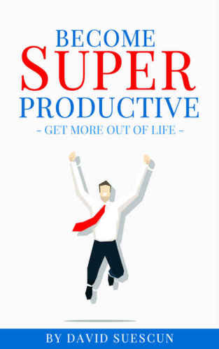 Become Super Productive: Get More Out Of Life