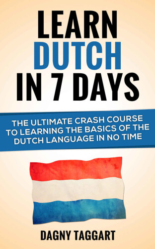 Dutch: Learn Dutch In 7 DAYS! The Ultimate Crash Course to Learning the Basics of the Dutch Language in no Time