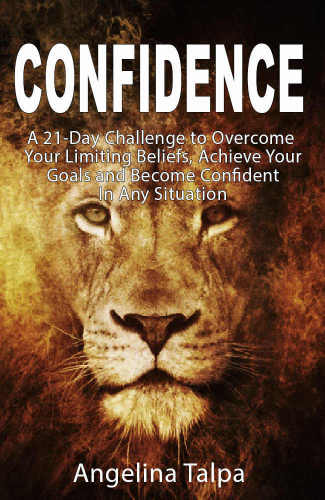 Confidence: A 21-Day Challenge to Overcome Your Limiting Beliefs, Achieve Your Goals and Become Confident In Any Situation