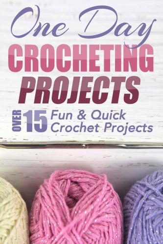 One Day Crocheting Projects: Over 15 Fun & Quick Crochet Projects