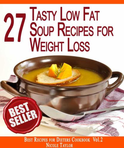 Best Recipes for Dieters Cookbook 27 Tasty Low Fat Soup Recipes for Rapid Weight Loss: Forget About the Extra Weight Forever