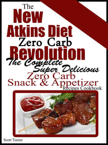 The New Atkins Diet Zero Carb Revolution: The Complete Super Delicious Zero Carb Snack & Appetizer Recipes Cookbook