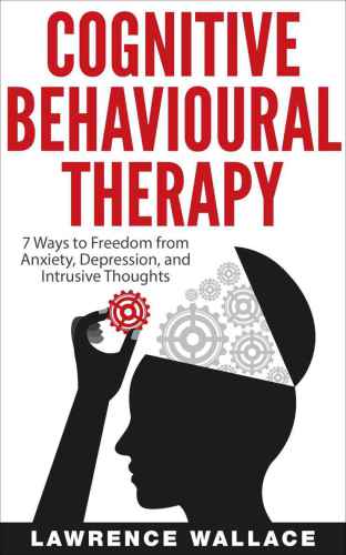 Cognitive Behavioral Therapy: 7 Ways to Freedom from Anxiety, Depression, and Intrusive Thoughts