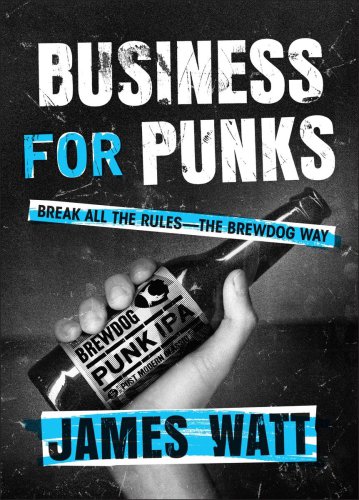 Business for Punks: Break All the Rules–the BrewDog Way