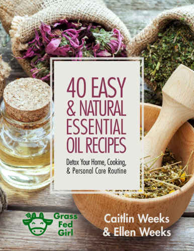 40 Easy and Natural Essential Oil Recipes: Detox Your Home, Cooking, and Personal Care Routine