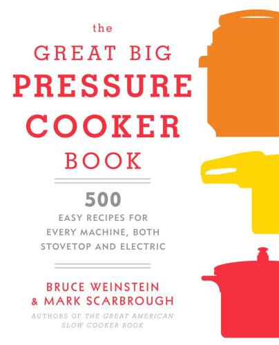 The Great Big Pressure Cooker Book: 500 Easy Recipes for Every Machine, Both Stovetop and Electric