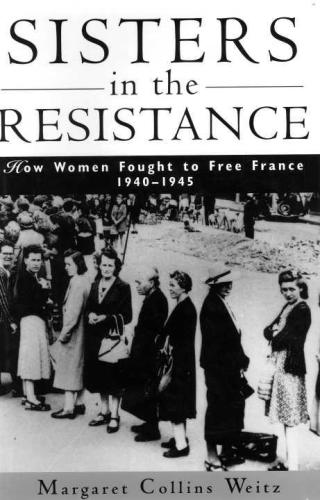 Sisters in the Resistance: How Women Fought to Free France, 1940-1945