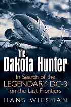 The Dakota Hunter : In Search of the Legendary DC-3 on the Last Frontiers