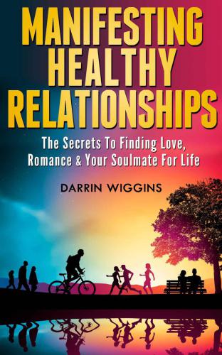 Manifesting Healthy Relationships: The Secrets To Finding Love, Romance And Your Soulmate For Life